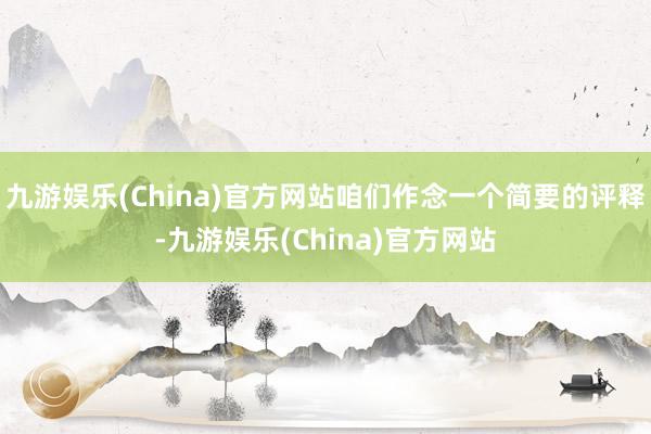 九游娱乐(China)官方网站咱们作念一个简要的评释-九游娱乐(China)官方网站