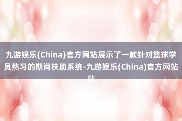 九游娱乐(China)官方网站展示了一款针对篮球学员熟习的期间扶助系统-九游娱乐(China)官方网站