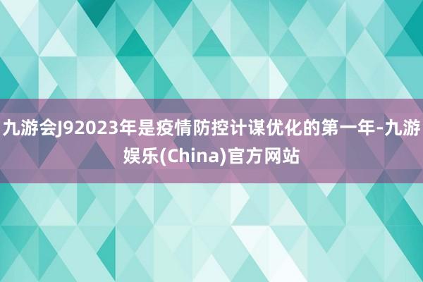 九游会J92023年是疫情防控计谋优化的第一年-九游娱乐(China)官方网站