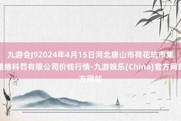 九游会J92024年4月15日河北唐山市荷花坑市集缱绻科罚有限公司价钱行情-九游娱乐(China)官方网站