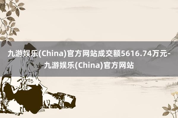 九游娱乐(China)官方网站成交额5616.74万元-九游娱乐(China)官方网站