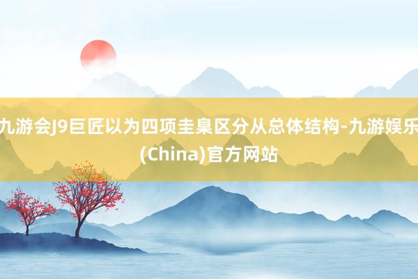 九游会J9巨匠以为四项圭臬区分从总体结构-九游娱乐(China)官方网站