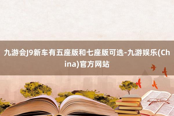 九游会J9新车有五座版和七座版可选-九游娱乐(China)官方网站