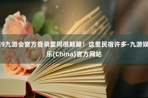 j9九游会官方登录雷同很颠簸！这里民宿许多-九游娱乐(China)官方网站