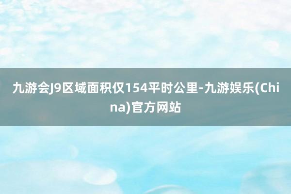 九游会J9区域面积仅154平时公里-九游娱乐(China)官方网站