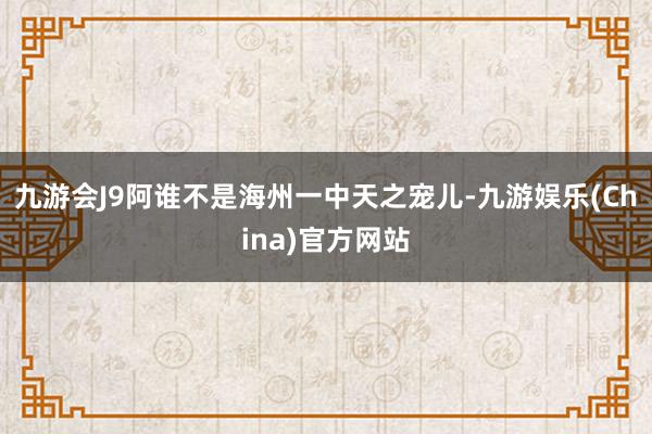 九游会J9阿谁不是海州一中天之宠儿-九游娱乐(China)官方网站