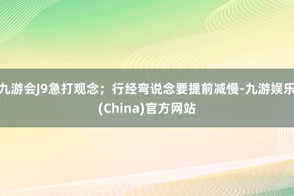 九游会J9急打观念；行经弯说念要提前减慢-九游娱乐(China)官方网站