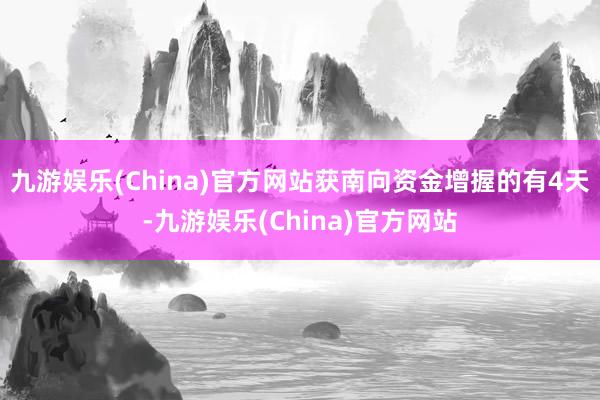 九游娱乐(China)官方网站获南向资金增握的有4天-九游娱乐(China)官方网站