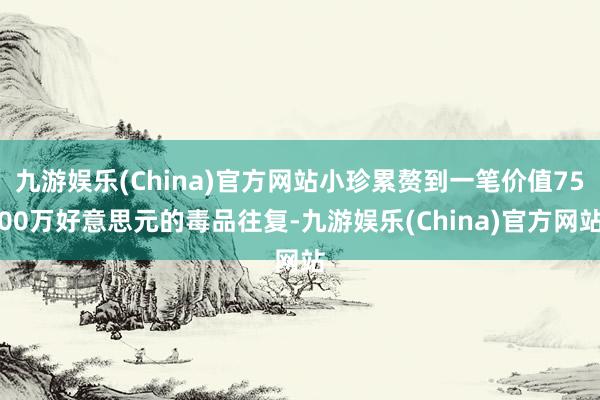 九游娱乐(China)官方网站小珍累赘到一笔价值7500万好意思元的毒品往复-九游娱乐(China)官方网站