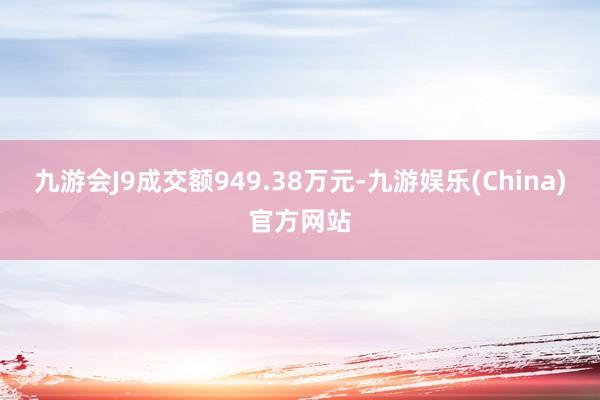 九游会J9成交额949.38万元-九游娱乐(China)官方网站