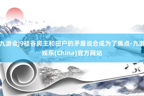 九游会J9硅谷房主和田户的矛盾说合成为了焦点-九游娱乐(China)官方网站