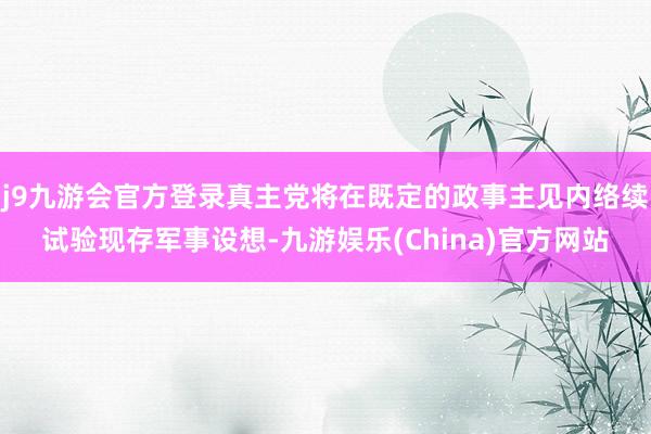 j9九游会官方登录真主党将在既定的政事主见内络续试验现存军事设想-九游娱乐(China)官方网站