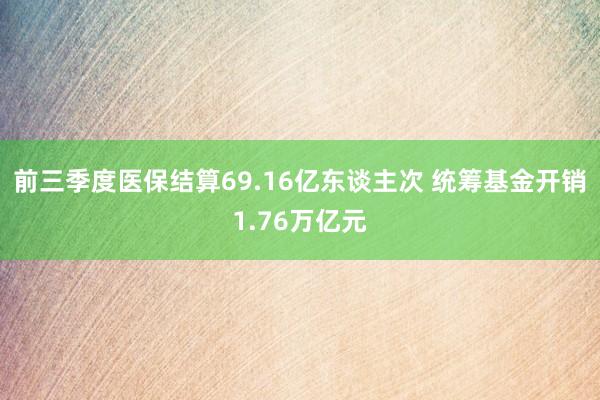 前三季度医保结算69.16亿东谈主次 统筹基金开销1.76万亿元