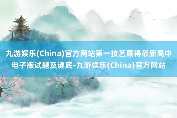 九游娱乐(China)官方网站第一技艺赢得最新高中电子版试题及谜底-九游娱乐(China)官方网站