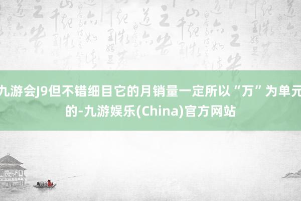 九游会J9但不错细目它的月销量一定所以“万”为单元的-九游娱乐(China)官方网站