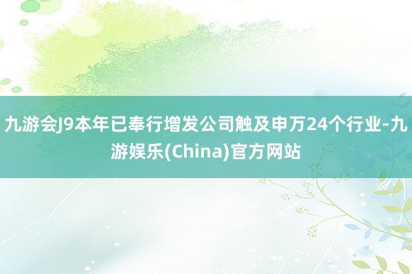 九游会J9本年已奉行增发公司触及申万24个行业-九游娱乐(China)官方网站