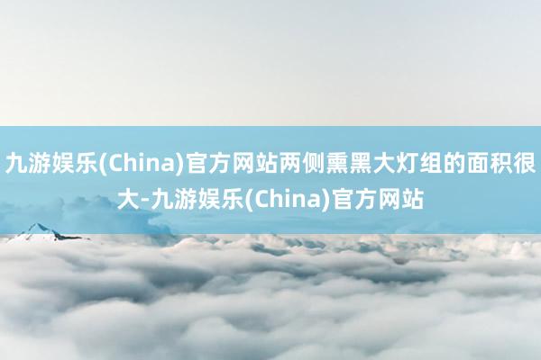 九游娱乐(China)官方网站两侧熏黑大灯组的面积很大-九游娱乐(China)官方网站