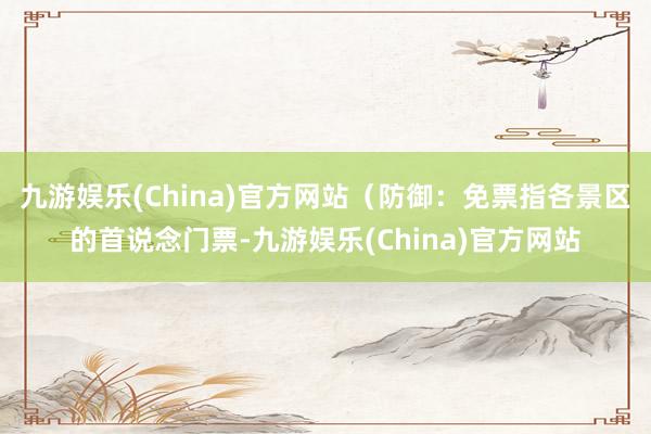 九游娱乐(China)官方网站（防御：免票指各景区的首说念门票-九游娱乐(China)官方网站