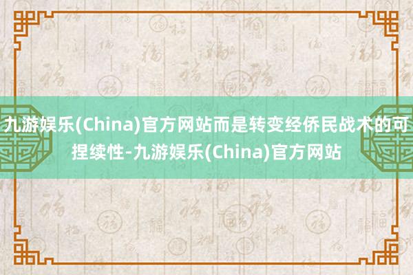 九游娱乐(China)官方网站而是转变经侨民战术的可捏续性-九游娱乐(China)官方网站