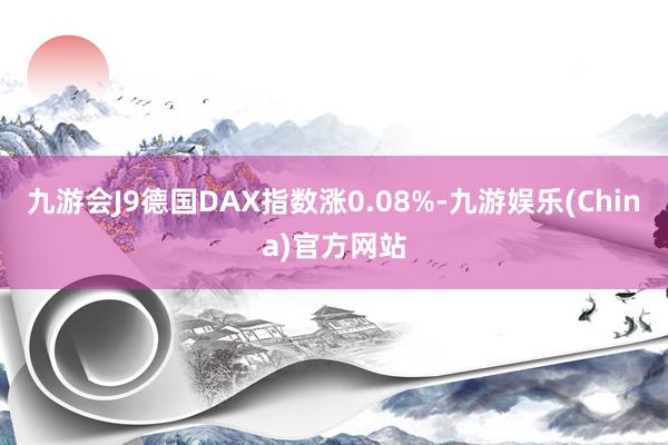 九游会J9德国DAX指数涨0.08%-九游娱乐(China)官方网站