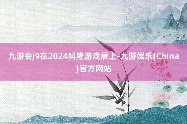 九游会J9在2024科隆游戏展上-九游娱乐(China)官方网站