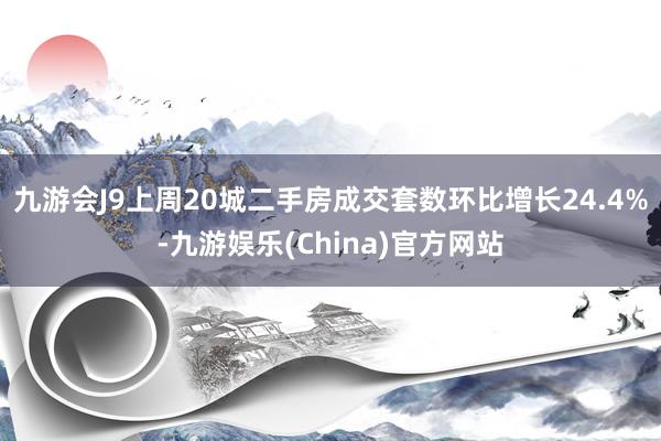 九游会J9　　上周20城二手房成交套数环比增长24.4%-九游娱乐(China)官方网站