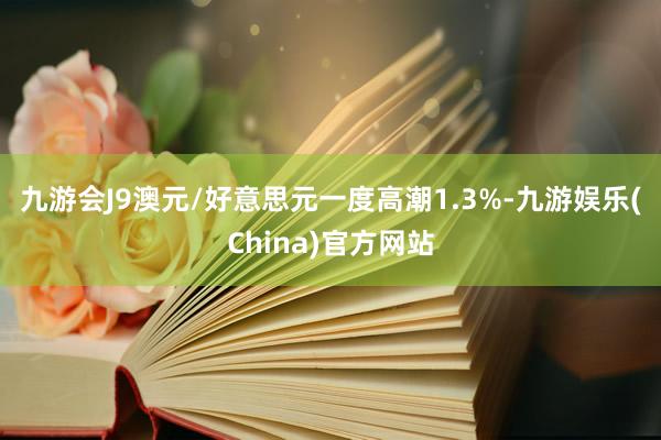 九游会J9　　澳元/好意思元一度高潮1.3%-九游娱乐(China)官方网站