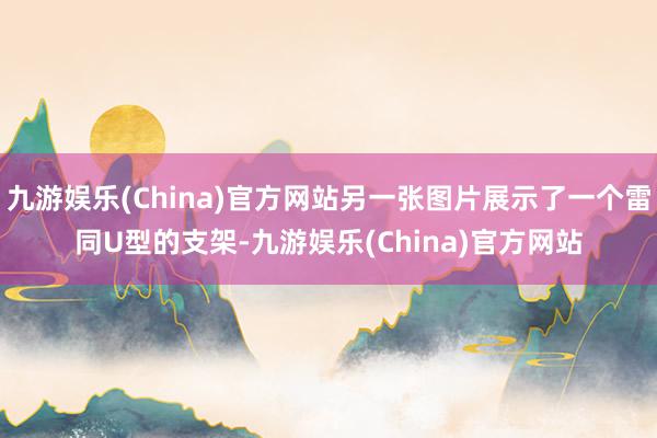 九游娱乐(China)官方网站另一张图片展示了一个雷同U型的支架-九游娱乐(China)官方网站