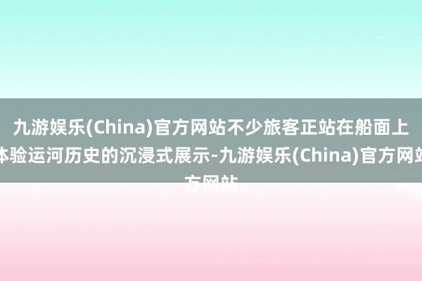 九游娱乐(China)官方网站不少旅客正站在船面上体验运河历史的沉浸式展示-九游娱乐(China)官方网站