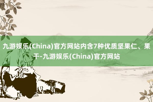 九游娱乐(China)官方网站内含7种优质坚果仁、果干-九游娱乐(China)官方网站