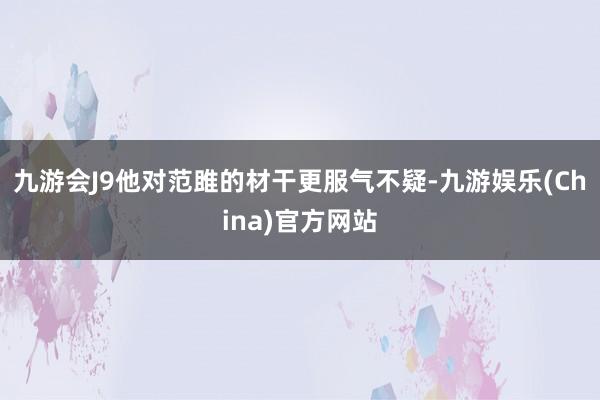 九游会J9他对范雎的材干更服气不疑-九游娱乐(China)官方网站