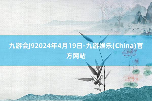 九游会J9　　2024年4月19日-九游娱乐(China)官方网站