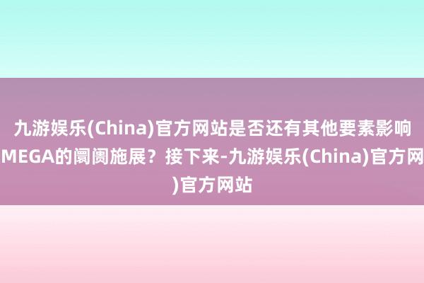 九游娱乐(China)官方网站是否还有其他要素影响了MEGA的阛阓施展？接下来-九游娱乐(China)官方网站