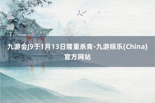 九游会J9于1月13日隆重杀青-九游娱乐(China)官方网站