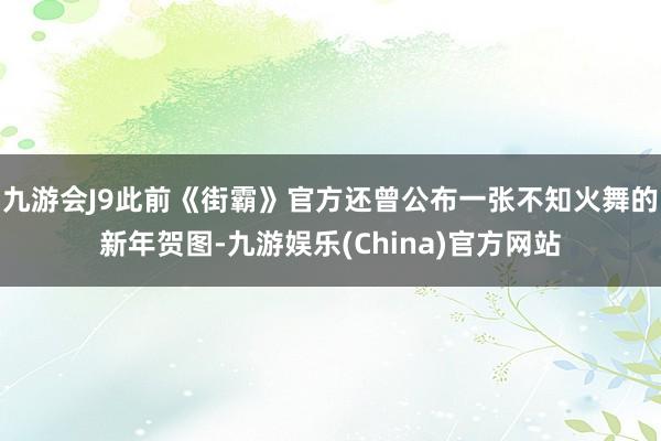 九游会J9此前《街霸》官方还曾公布一张不知火舞的新年贺图-九游娱乐(China)官方网站