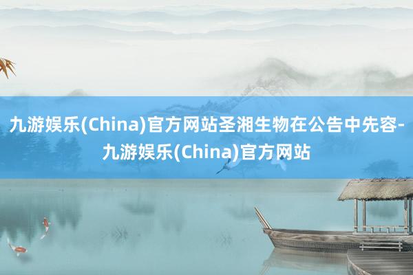 九游娱乐(China)官方网站圣湘生物在公告中先容-九游娱乐(China)官方网站