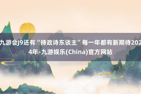 九游会J9还有“持政诗东谈主”每一年都有新期待2024年-九游娱乐(China)官方网站