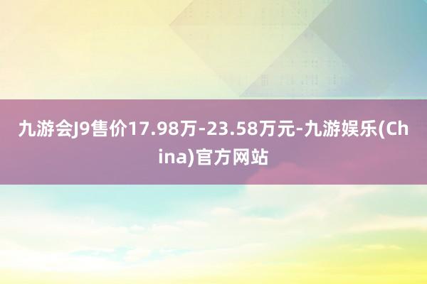 九游会J9售价17.98万-23.58万元-九游娱乐(China)官方网站