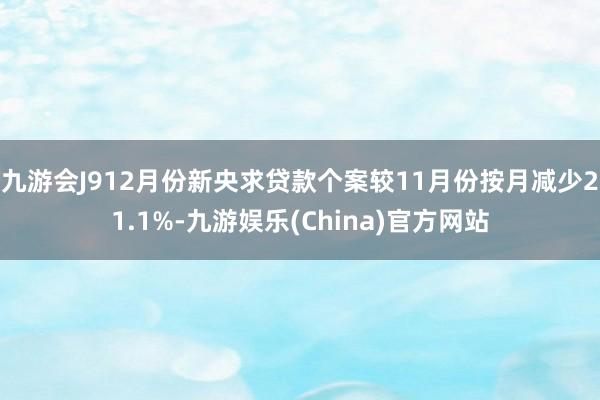 九游会J912月份新央求贷款个案较11月份按月减少21.1%-九游娱乐(China)官方网站