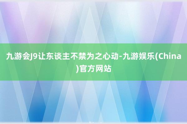 九游会J9让东谈主不禁为之心动-九游娱乐(China)官方网站