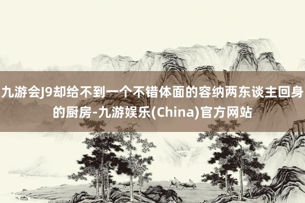 九游会J9却给不到一个不错体面的容纳两东谈主回身的厨房-九游娱乐(China)官方网站