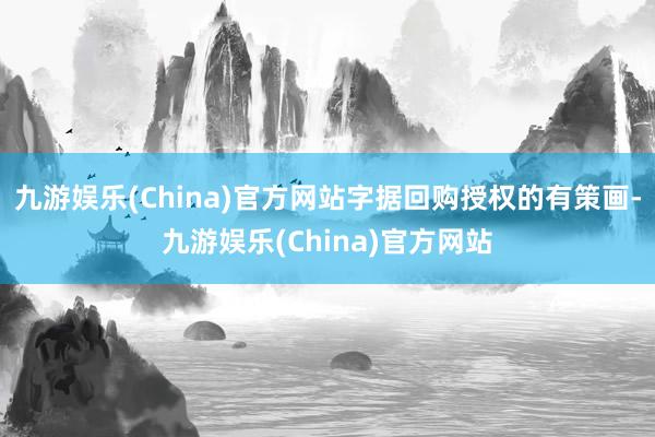 九游娱乐(China)官方网站字据回购授权的有策画-九游娱乐(China)官方网站