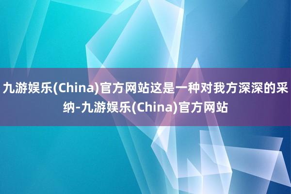 九游娱乐(China)官方网站这是一种对我方深深的采纳-九游娱乐(China)官方网站