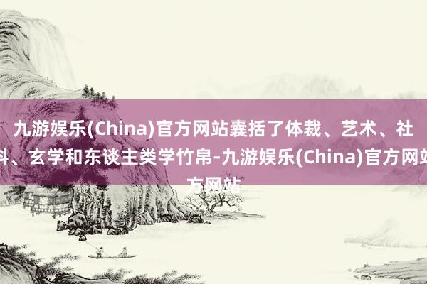 九游娱乐(China)官方网站囊括了体裁、艺术、社科、玄学和东谈主类学竹帛-九游娱乐(China)官方网站